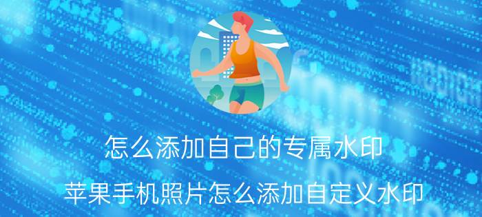 怎么添加自己的专属水印 苹果手机照片怎么添加自定义水印？